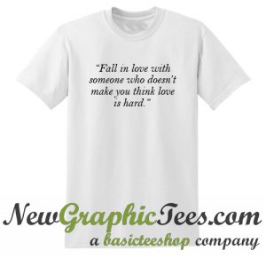Fall In Love With Someone Who Doesn't Make You Think Love Is Hard T Shirt