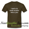 I Need A Six Month Vacation Twice A Year T Shirt