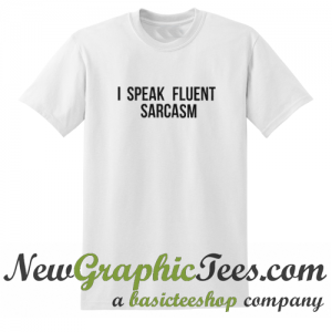 I Speak Fluent Sarcasm T Shirt