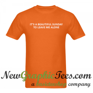 It's A Beautiful Sunday To Leave Me Alone T Shirt