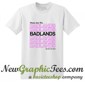 Thoes Are The Badlands T Shirt
