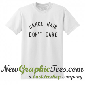 Dance Hair Dont Care T Shirt