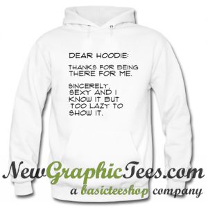 Dear Hoodie Thanks For Being There For Me Sincerely Sexy and I Know It But Too Hoodie