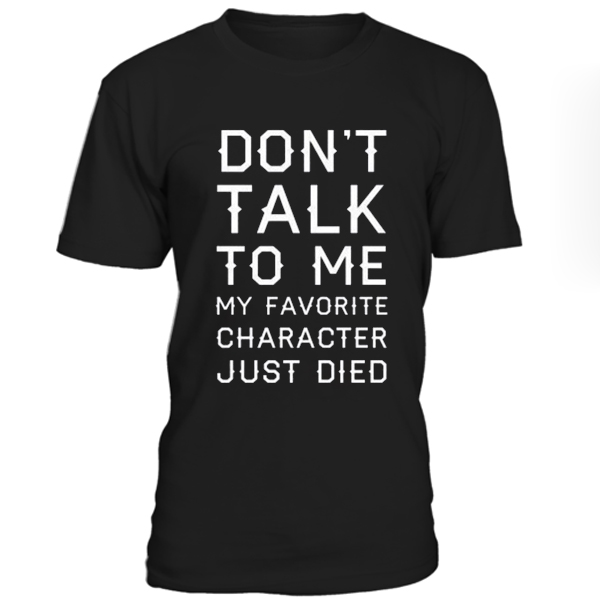 Dont Talk To Me My Favorite Character Just Died Tshirt – newgraphictees.com