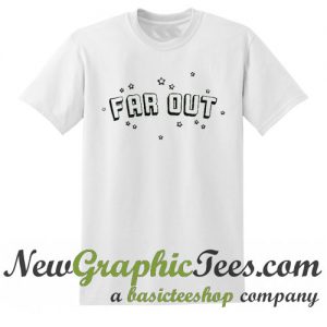 Far Out T Shirt