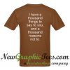 I Have A Thousand Things To Say To You T Shirt Back