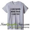 I Like Bands More Than I Like You T Shirt