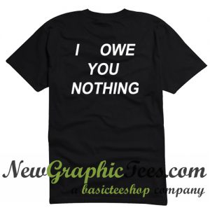 I Owe You Nothing T Shirt Back