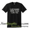 I like bands more than i like you T Shirt