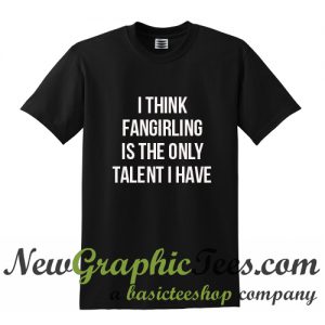 I think fangirling is the only talent I have T Shirt