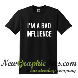 I'm A Bad Influence T Shirt