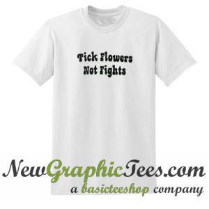 Pick Flowers Not Fights T Shirt