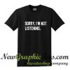 Sorry I'm Not Listening T Shirt