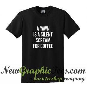 A Yawn Is A Silent Scream For Coffee T Shirt