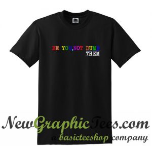 Be You Not Dumb Them T Shirt