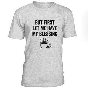 But First Let Me Have My Blessing Tshirt