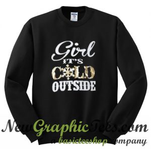 Girl It's Cold Outside Sweatshirt