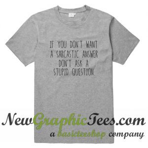 If You Dont Want A Sarcastic Answer Dont Ask A Stupid Question T Shirt