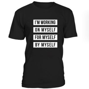 Im Working On Myself For Myself By Myself Tshirt