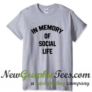 In Memory of My Social Life T Shirt