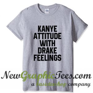 Kanye Attitude With Drake Feelings T Shirt