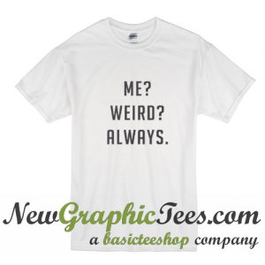 Me Weird Always T Shirt