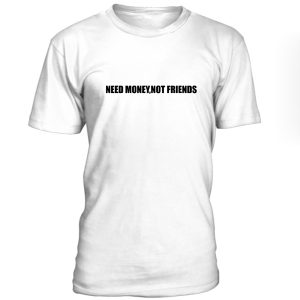 Need Money Not Friends Tshirt