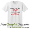 People Like You Are The Reason T Shirt