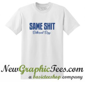 Same Shit Different Day T Shirt