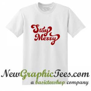 Stay Messy T Shirt