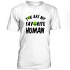 You Are My Favorite Human Tshirt