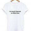 so much internet so little time tshirt