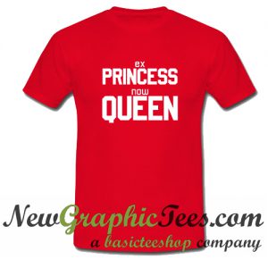 Ex Princess Now Queen T Shirt