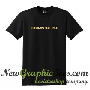 Feelings Feel Real T Shirt