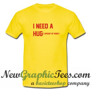 I Need a Hug Huge Amount of Money T Shirt