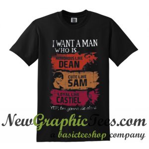 I Want A Man Who Is Humorous Like Dean Cute Like Sam Loyal Like Castiel T Shirt