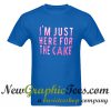 I'm Just Here For The Cake T Shirt