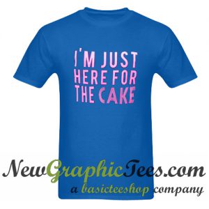 I'm Just Here For The Cake T Shirt