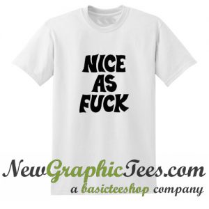 Nice As Fuck T Shirt