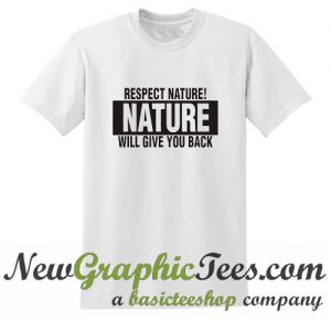 Respect Nature Will Give Your Back T Shirt