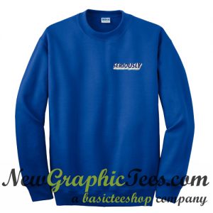 Seriously Sweatshirt