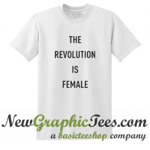 The Revolution Is Female T Shirt