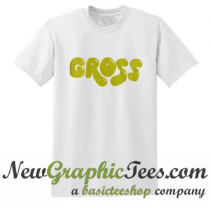 Gross T Shirt