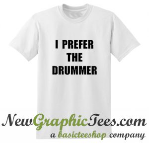 I Prefer The Drummer T Shirt