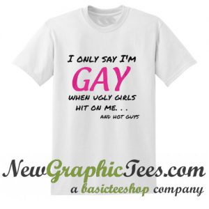 I only say i'm GAY T Shirt