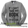If I Can't Take My Book Sweatshirt
