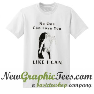 No One Can Love You Like I Can T Shirt