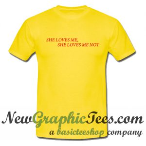 She Loves Me She Loves Me Not T Shirt