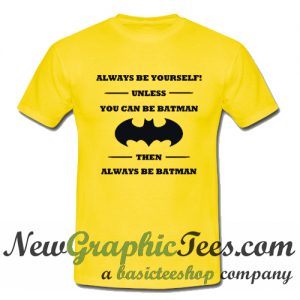 Always Be Yourself Unless You Can Be Batman T Shirt