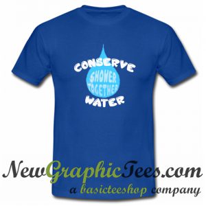 Conserve Water Shower Together T Shirt